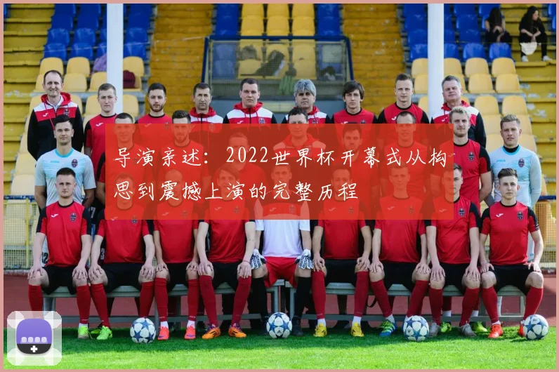 导演亲述：2022世界杯开幕式从构思到震撼上演的完整历程