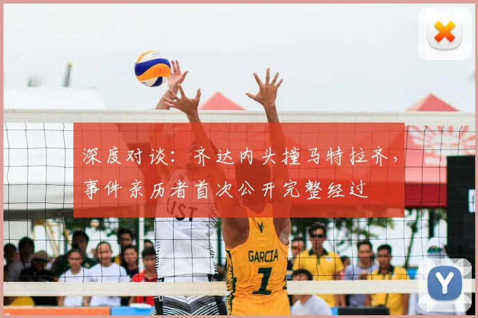 深度对谈：齐达内头撞马特拉齐，事件亲历者首次公开完整经过