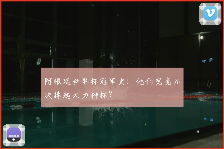 阿根廷世界杯冠军史：他们究竟几次捧起大力神杯？