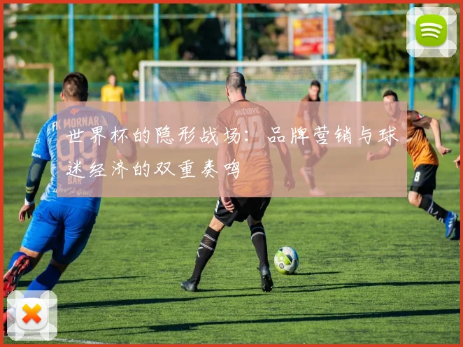 世界杯的隐形战场：品牌营销与球迷经济的双重奏鸣