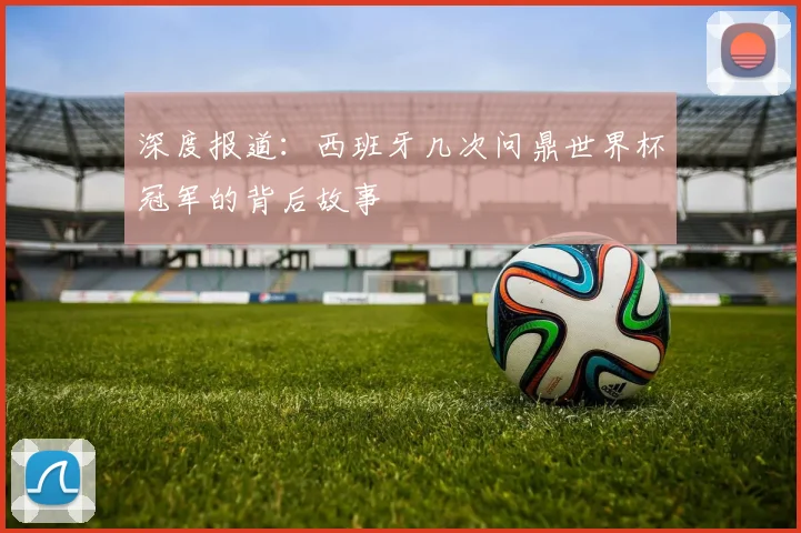 深度报道：西班牙几次问鼎世界杯冠军的背后故事