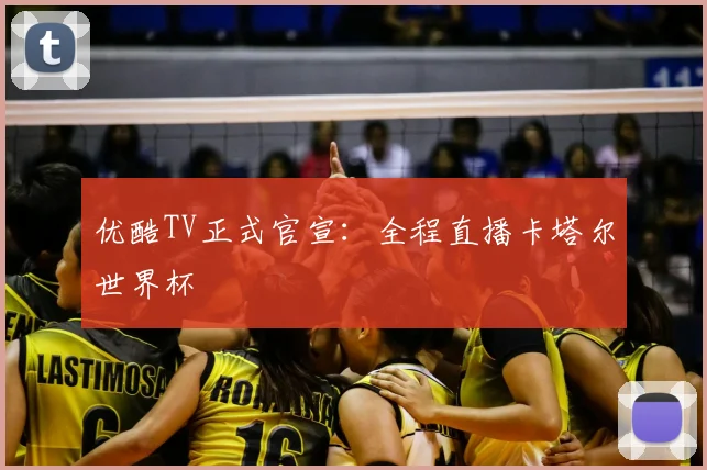 优酷TV正式官宣：全程直播卡塔尔世界杯