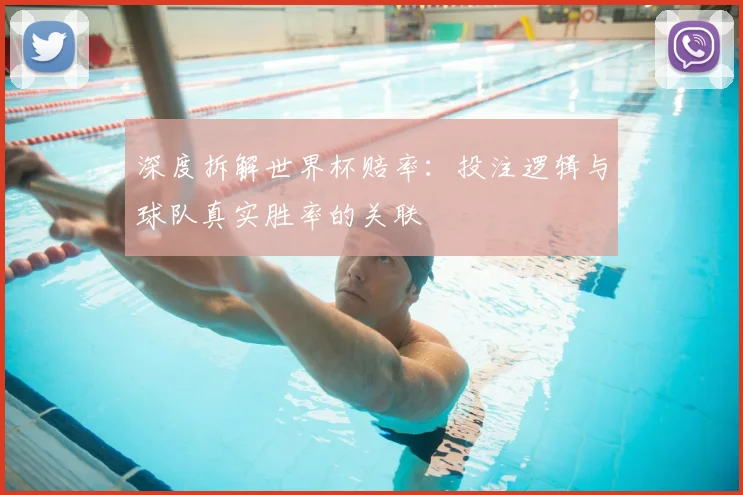 深度拆解世界杯赔率：投注逻辑与球队真实胜率的关联