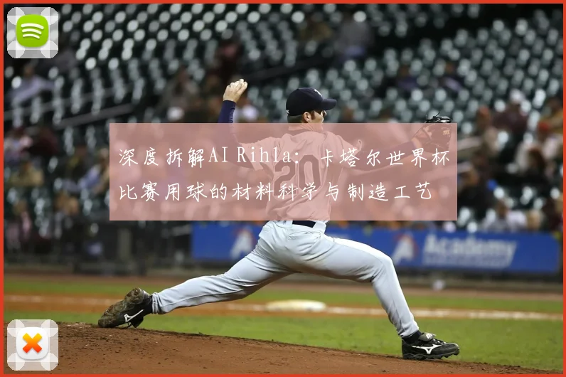 深度拆解AI Rihla：卡塔尔世界杯比赛用球的材料科学与制造工艺