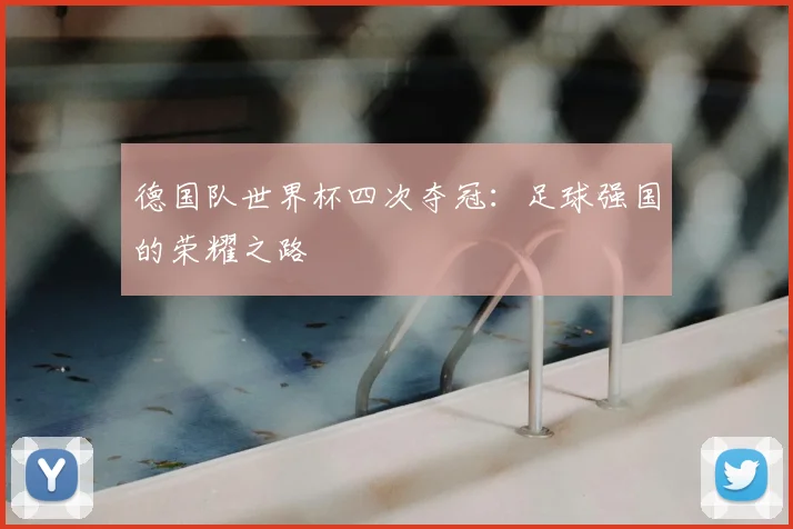 德国队世界杯四次夺冠:足球强国的荣耀之路