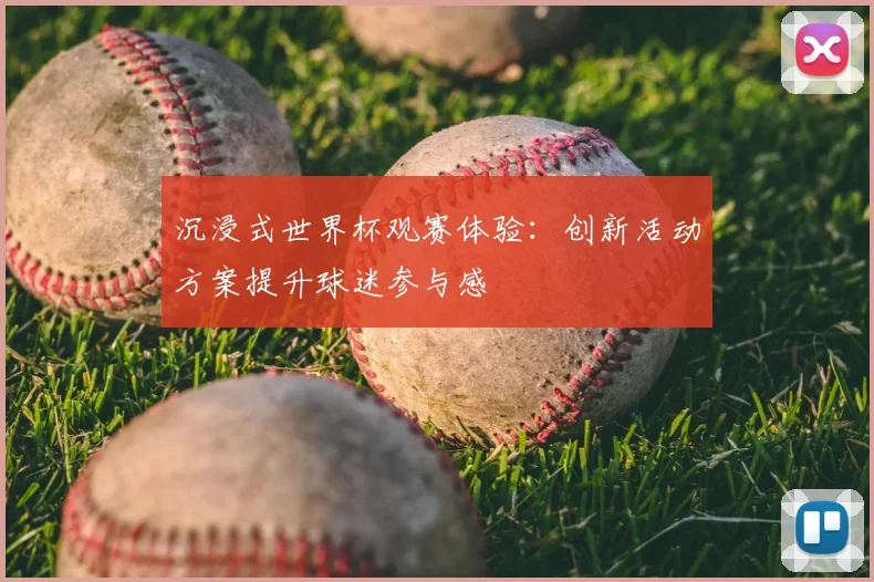 沉浸式世界杯观赛体验:创新活动方案提升球迷参与感