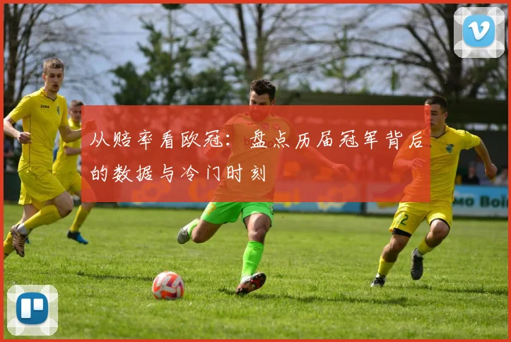从赔率看欧冠:盘点历届冠军背后的数据与冷门时刻
