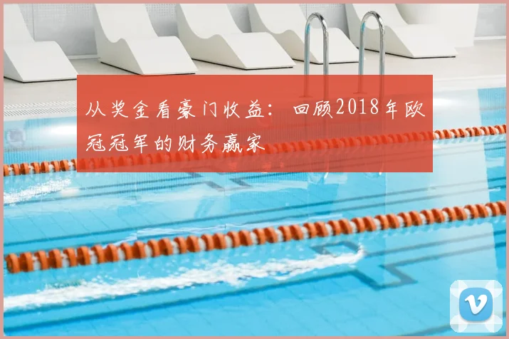 从奖金看豪门收益:回顾2018年欧冠冠军的财务赢家