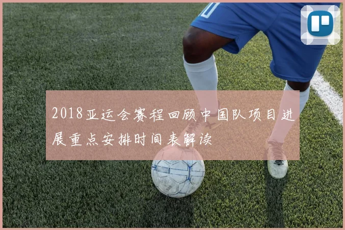 2018亚运会赛程回顾中国队项目进展重点安排时间表解读