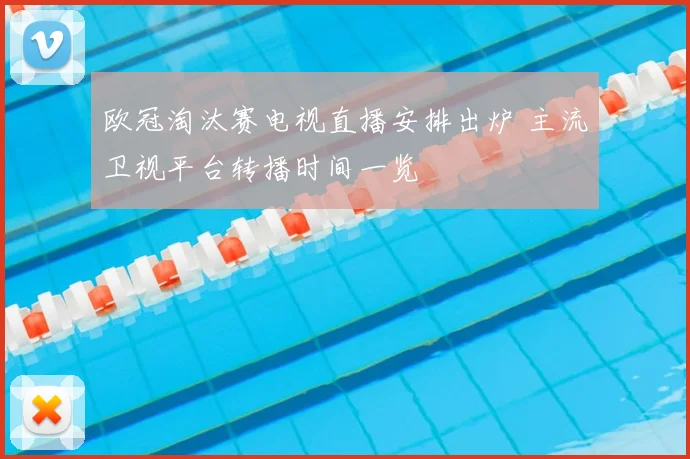 欧冠淘汰赛电视直播安排出炉 主流卫视平台转播时间一览