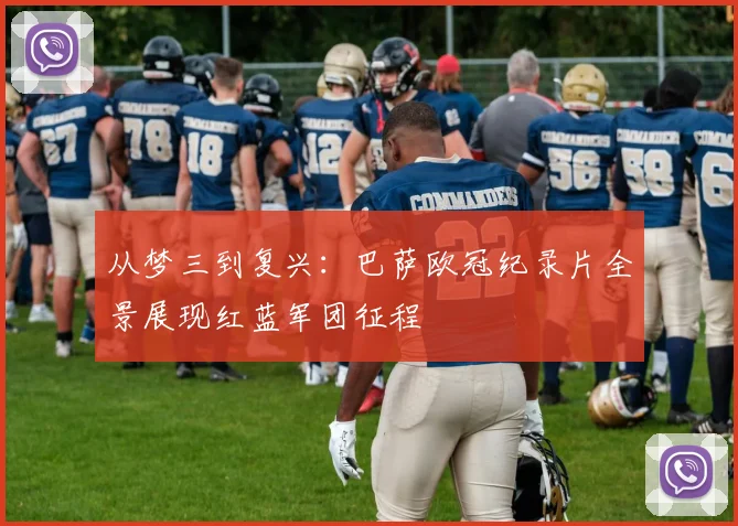 从梦三到复兴:巴萨欧冠纪录片全景展现红蓝军团征程