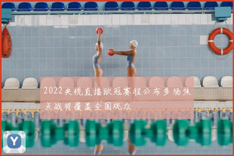 2022央视直播欧冠赛程公布多场焦点战将覆盖全国观众