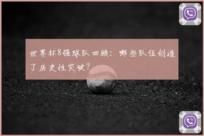 世界杯8强球队回顾：哪些队伍创造了历史性突破？