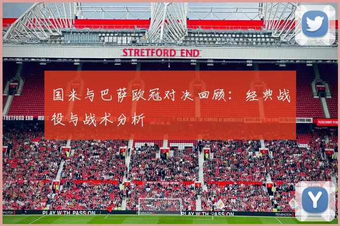 国米与巴萨欧冠对决回顾：经典战役与战术分析