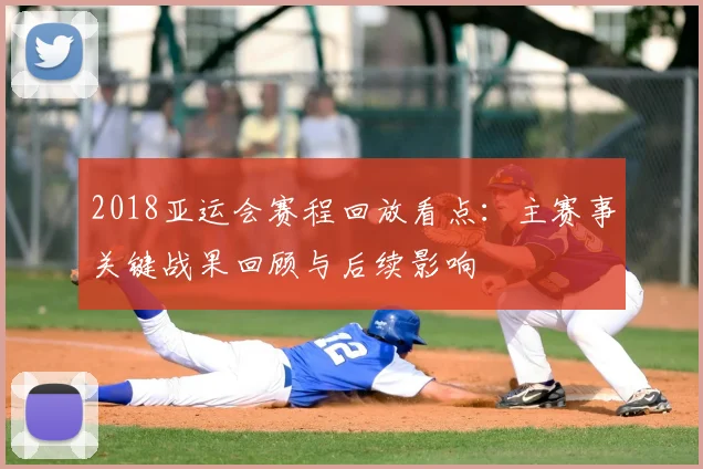 2018亚运会赛程回放看点:主赛事关键战果回顾与后续影响