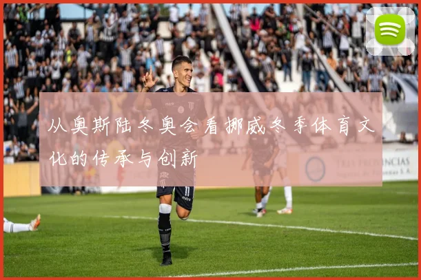 从奥斯陆冬奥会看挪威冬季体育文化的传承与创新